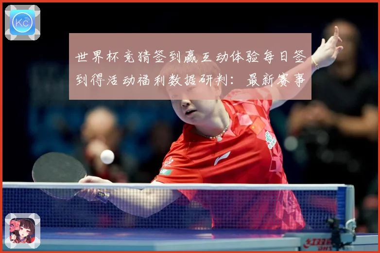 世界杯竞猜签到赢互动体验每日签到得活动福利数据研判：最新赛事动态与深度分析