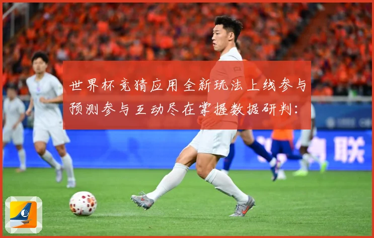 世界杯竞猜应用全新玩法上线参与预测参与互动尽在掌握数据研判：最新赛事动态与深度分析