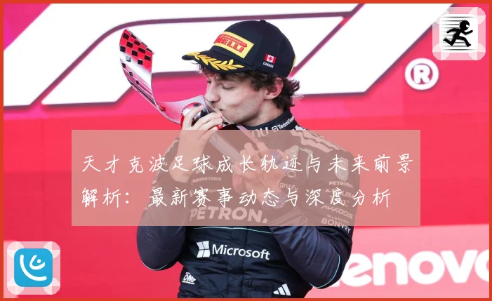 天才克波足球成长轨迹与未来前景解析：最新赛事动态与深度分析