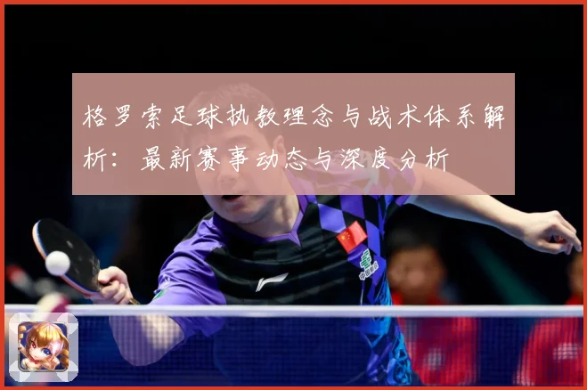 格罗索足球执教理念与战术体系解析：最新赛事动态与深度分析