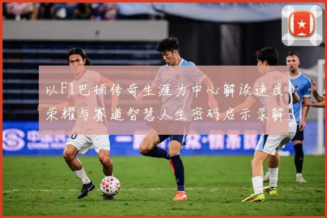 以F1巴顿传奇生涯为中心解读速度荣耀与赛道智慧人生密码启示录解析：最新赛事动态与深度分析