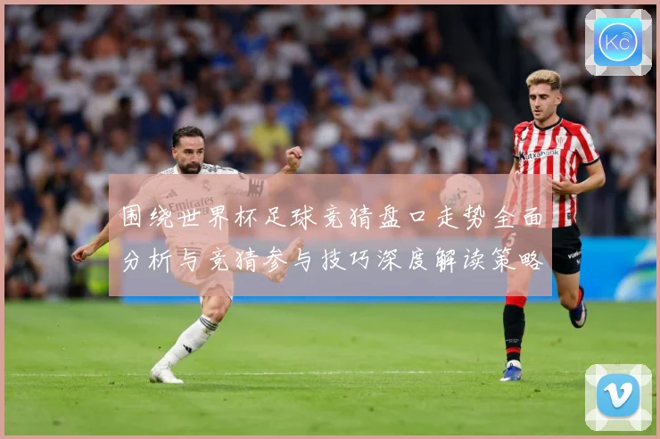 围绕世界杯足球竞猜盘口走势全面分析与竞猜参与技巧深度解读策略数据研判：最新赛事动态与深度分析