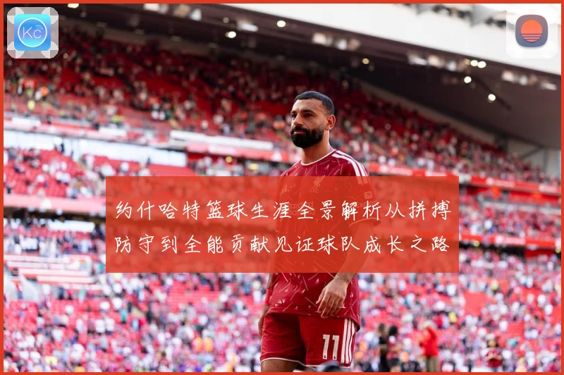 约什哈特篮球生涯全景解析从拼搏防守到全能贡献见证球队成长之路：最新赛事动态与深度分析