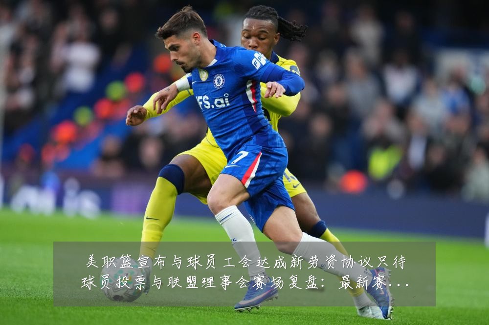 美职篮宣布与球员工会达成新劳资协议只待球员投票与联盟理事会赛场复盘：最新赛事动态与深度分析