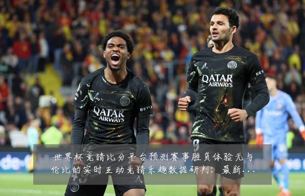 世界杯竞猜比分平台预测赛事胜负体验无与伦比的实时互动竞猜乐趣数据研判：最新赛事动态与深度分析