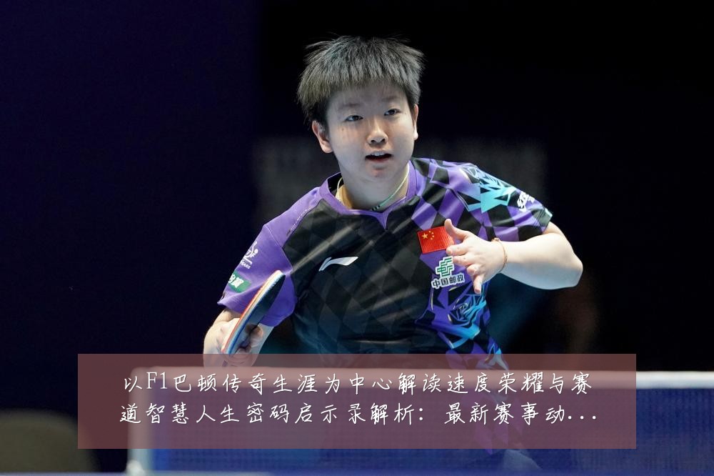 以F1巴顿传奇生涯为中心解读速度荣耀与赛道智慧人生密码启示录解析:最新赛事动态与深度分析