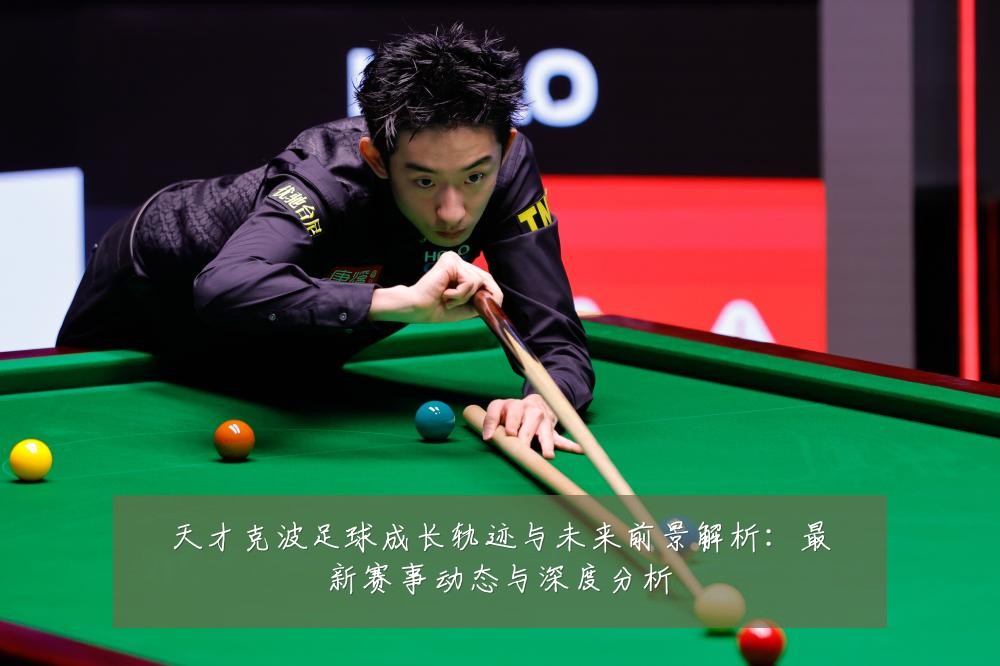 天才克波足球成长轨迹与未来前景解析:最新赛事动态与深度分析