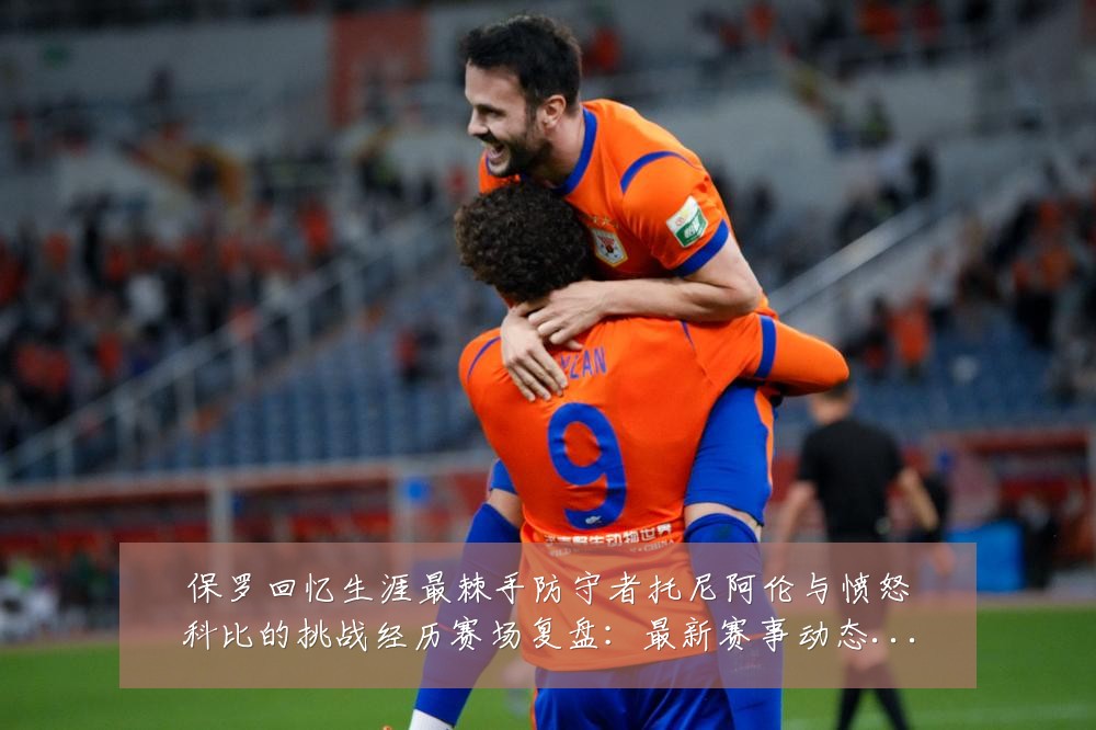 保罗回忆生涯最棘手防守者托尼阿伦与愤怒科比的挑战经历赛场复盘:最新赛事动态与深度分析